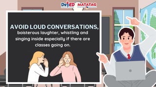 AVOID LOUD CONVERSATIONS,
boisterous laughter, whistling and
singing inside especially if there are
classes going on.
 