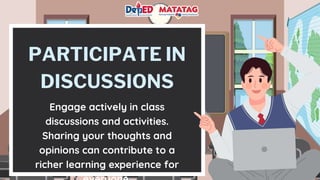 PARTICIPATE IN
DISCUSSIONS
Engage actively in class
discussions and activities.
Sharing your thoughts and
opinions can contribute to a
richer learning experience for
 