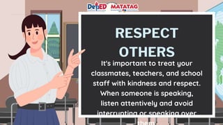 RESPECT
OTHERS
It's important to treat your
classmates, teachers, and school
staff with kindness and respect.
When someone is speaking,
listen attentively and avoid
interrupting or speaking over
 