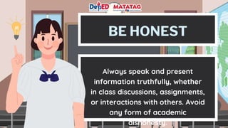 BE HONEST
Always speak and present
information truthfully, whether
in class discussions, assignments,
or interactions with others. Avoid
any form of academic
dishonesty.
 