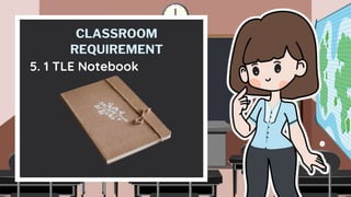 CLASSROOM
REQUIREMENT
5. 1 TLE Notebook
 