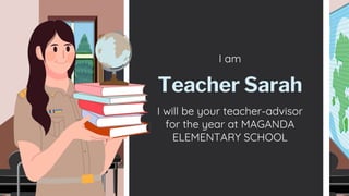 I am
I will be your teacher-advisor
for the year at MAGANDA
ELEMENTARY SCHOOL
Teacher Sarah
 
