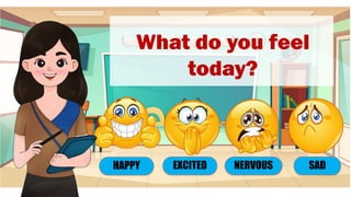 What do you feel
today?
EXCITED
HAPPY NERVOUS SAD
 
