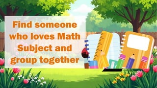 Find someone
who loves Math
Subject and
group together
 