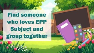 Find someone
who loves EPP
Subject and
group together
 