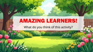 AMAZING LEARNERS!
What do you think of this activity?
 
