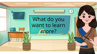 What do you
want to learn
more?
 