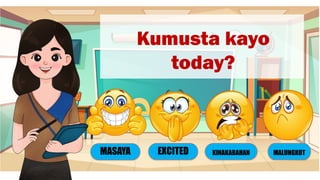 Kumusta kayo
today?
EXCITED
MASAYA KINAKABAHAN MALUNGKOT
 