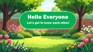 Hello Everyone
Let’s get to know each other!
 