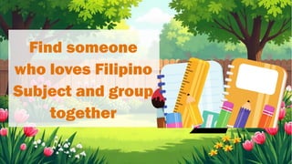 Find someone
who loves Filipino
Subject and group
together
 