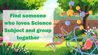 Find someone
who loves Science
Subject and group
together
 