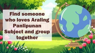 Find someone
who loves Araling
Panlipunan
Subject and group
together
 