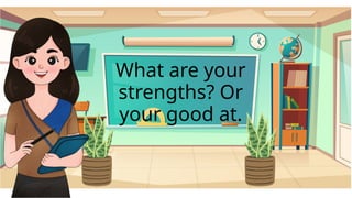What are your
strengths? Or
your good at.
 