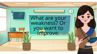 What are your
weakness? Or
you want to
improve.
 