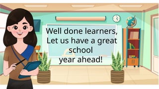Well done learners,
Let us have a great
school
year ahead!
 