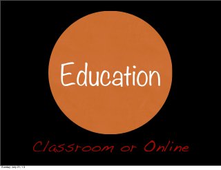 Classroom or Online
Education
Sunday, July 21, 13
 