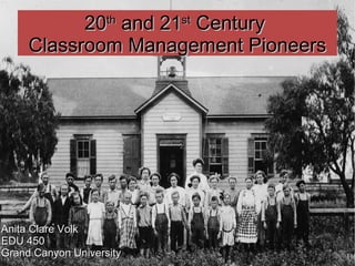 2 20 th  and 21 st  Century  Classroom Management Pioneers Anita Clare Volk EDU 450 Grand Canyon University 