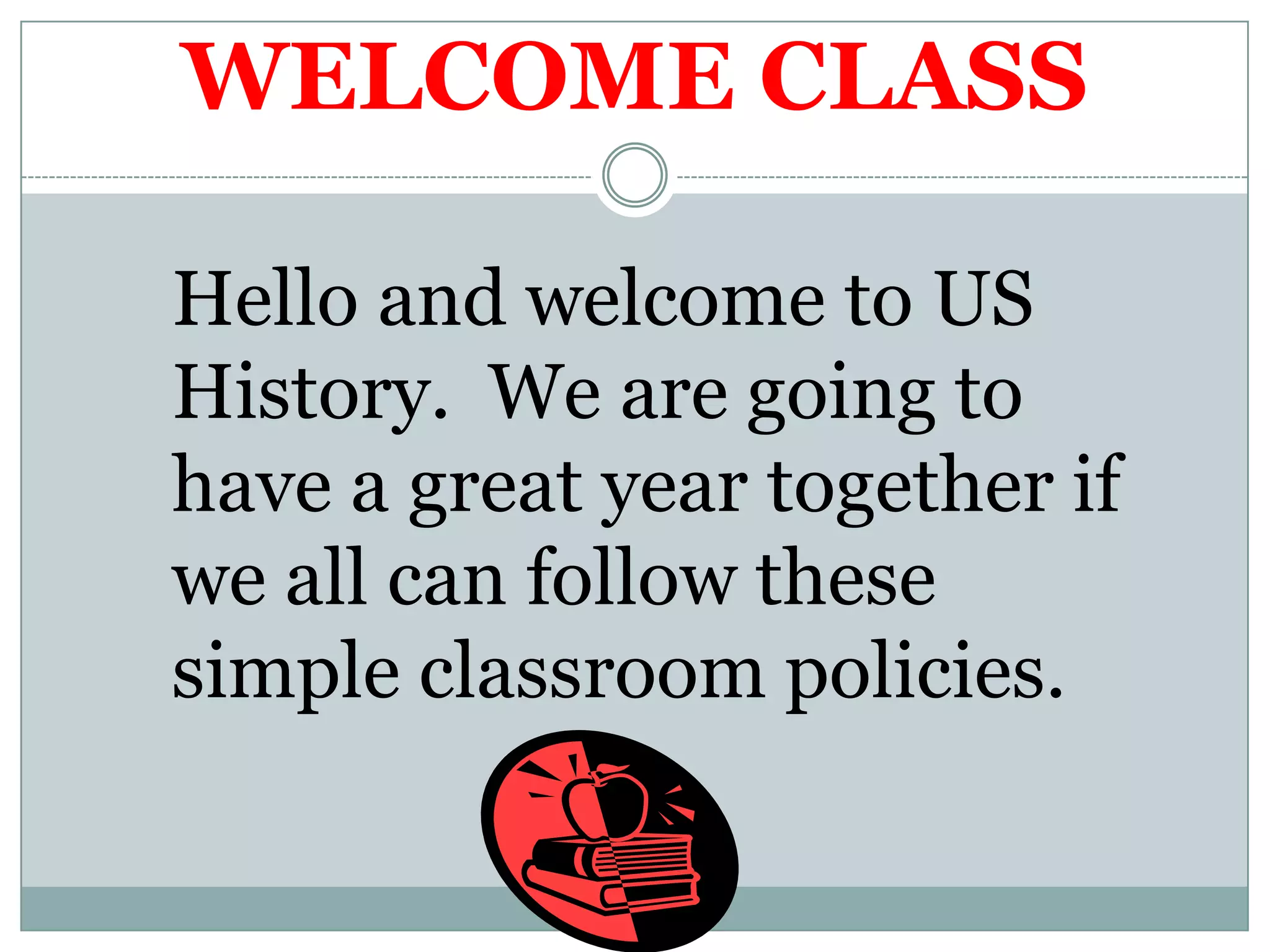WELCOME CLASSHello and welcome to US History.  We are going to have a great year together if we all can follow these simple classroom policies.