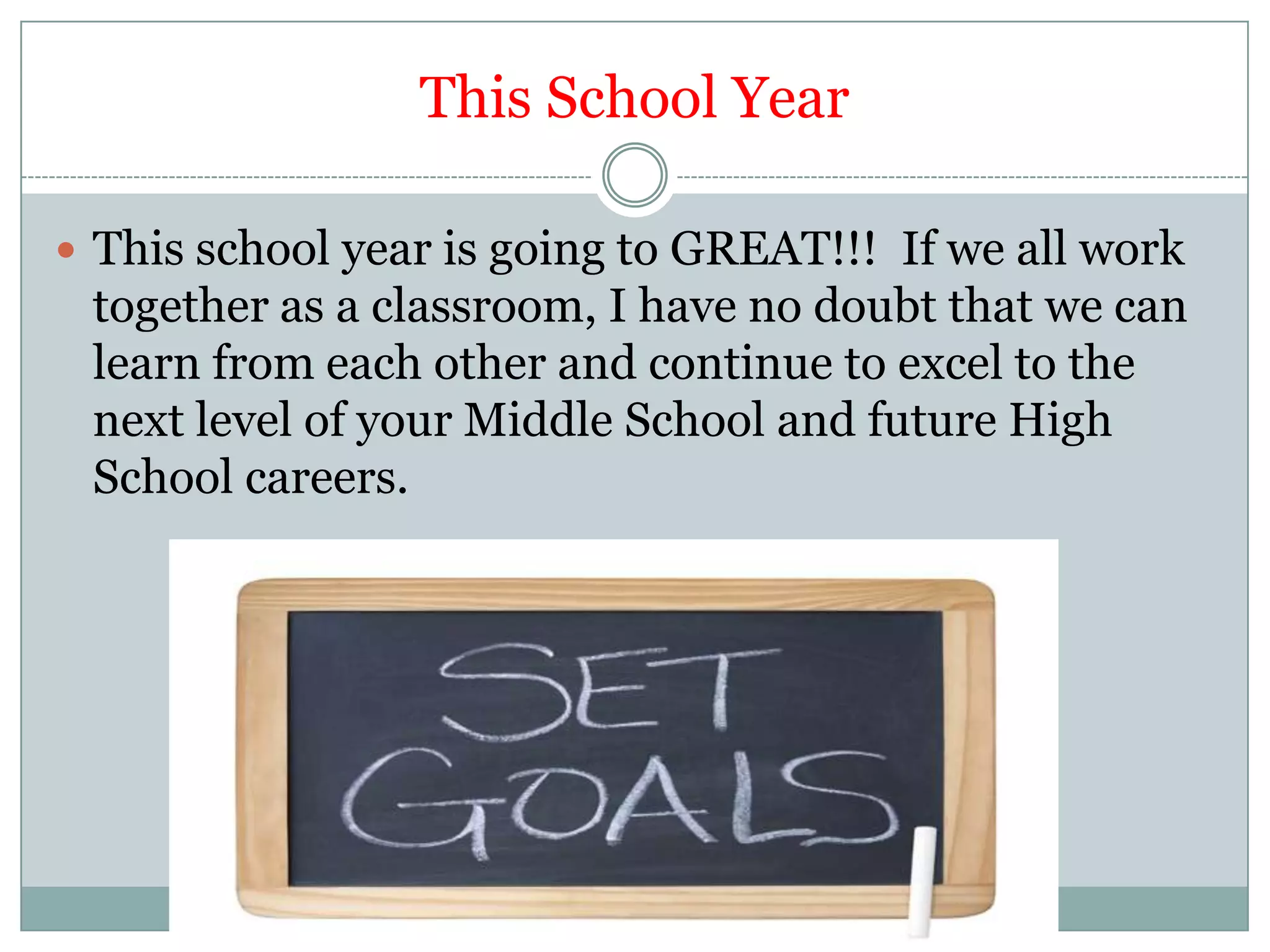 This School YearThis school year is going to GREAT!!!  If we all work together as a classroom, I have no doubt that we can learn from each other and continue to excel to the next level of your Middle School and future High School careers.  