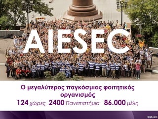 AIESEC
Ο μεγαλύτερος παγκόσμιος φοιτητικός
οργανισμός
124 χώρες 2400 Πανεπιστήμια 86.000 μέλη
 