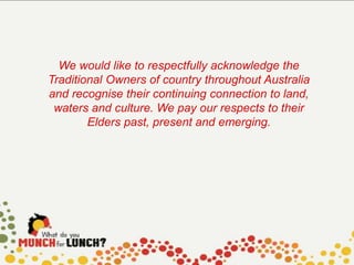 We would like to respectfully acknowledge the
Traditional Owners of country throughout Australia
and recognise their continuing connection to land,
waters and culture. We pay our respects to their
Elders past, present and emerging.
 
