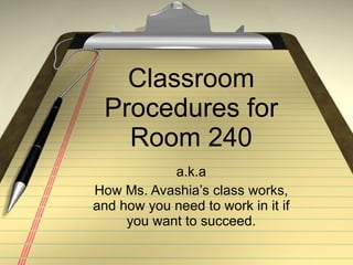 Classroom Procedures for Room 240 a.k.a How Ms. Avashia’s class works, and how you need to work in it if you want to succeed. 