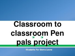❧ ❧
Classroom to
classroom Pen
pals project
Khadarlis For Sierra Leone
 