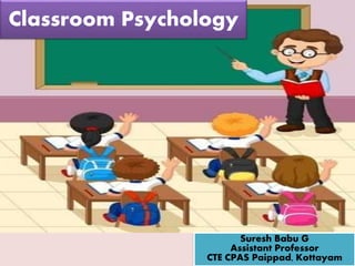 Suresh Babu G
Classroom Psychology
Suresh Babu G
Assistant Professor
CTE CPAS Paippad, Kottayam
 