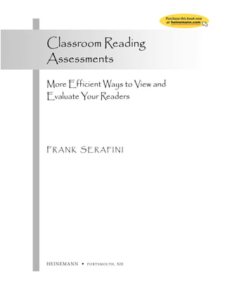 ch00_5533.qxd

1/5/10

7:47 AM

Page iii

Purchase this book now
at heinemann.com

Classroom Reading
Assessments
More Efficient Ways to View and
Evaluate Your Readers

FRANK SERAFINI

HEINEMANN •

PORTSMOUTH, NH

 