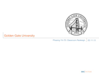 Golden Gate University
                         Phasing 7A-7D: Classroom Redesign   02.11.13
 