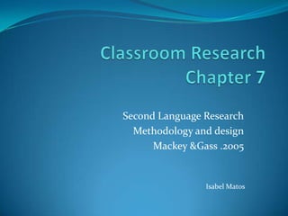 Second Language Research
  Methodology and design
      Mackey &Gass .2005


                Isabel Matos
 