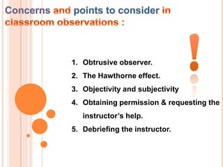 1. Obtrusive observer.
2. The Hawthorne effect.
3. Objectivity and subjectivity
4. Obtaining permission & requesting the
   instructor’s help.
5. Debriefing the instructor.
 