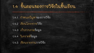 1.4.1 กำหนดปัญหาของการวิจัย
1.4.2 เขียนโครงการวิจัย
1.4.3 เก็บรวบรวมข้อมูล
1.4.4 วิเคราะห์ข้อมูล
1.4.5 เขียนรายงานการวิจัย
 