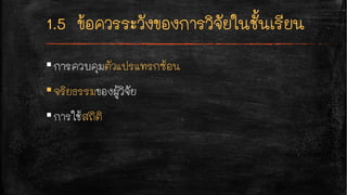 ▪การควบคุมตัวแปรแทรกซ้อน
▪จริยธรรมของผู้วิจัย
▪การใช้สถิติ
 