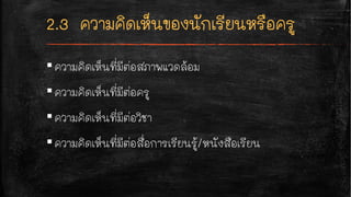 ▪ความคิดเห็นที่มีต่อสภาพแวดล้อม
▪ความคิดเห็นที่มีต่อครู
▪ความคิดเห็นที่มีต่อวิชา
▪ความคิดเห็นที่มีต่อสื่อการเรียนรู้/หนังสือเรียน
 