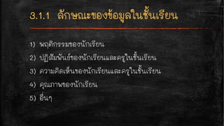 1) พฤติกรรมของนักเรียน
2) ปฏิสัมพันธ์ของนักเรียนและครูในชั้นเรียน
3) ความคิดเห็นของนักเรียนและครูในชั้นเรียน
4) คุณภาพของนักเรียน
5) อื่นๆ
 