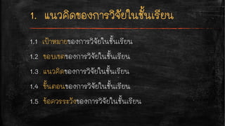 1.1 เป้าหมายของการวิจัยในชั้นเรียน
1.2 ขอบเขตของการวิจัยในชั้นเรียน
1.3 แนวคิดของการวิจัยในชั้นเรียน
1.4 ขั้นตอนของการวิจัยในชั้นเรียน
1.5 ข้อควรระวังของการวิจัยในชั้นเรียน
 
