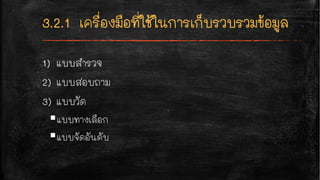 1) แบบสำรวจ
2) แบบสอบถาม
3) แบบวัด
§แบบทางเลือก
§แบบจัดอันดับ
 