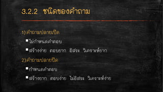 1)คำถามปลายเปิด
§ไม่กำหนดคำตอบ
§สร้างง่าย ตอบยาก อิสระ วิเคราะห์ยาก
2)คำถามปลายปิด
§กำหนดคำตอบ
§สร้างยาก ตอบง่าย ไม่อิสระ วิเคราะห์ง่าย
 