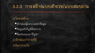 1)โครงสร้าง
§ลักษณะผู้ตอบ/แหล่งข้อมูล
§ข้อมูลสำคัญที่ต้องการ
§ข้อเสนอแนะ/ปัญหา
2)ลักษณะคำถามที่ดี
3)ข้อควรระวัง
 