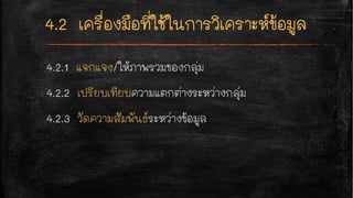 4.2.1 แจกแจง/ให้ภาพรวมของกลุ่ม
4.2.2 เปรียบเทียบความแตกต่างระหว่างกลุ่ม
4.2.3 วัดความสัมพันธ์ระหว่างข้อมูล
 