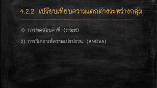 1) การทดสอบค่าที (t-test)
2) การวิเคราะห์ความแปรปรวน (ANOVA)
 