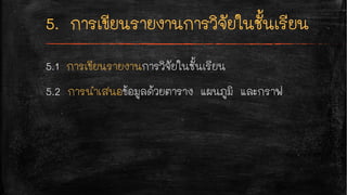 5.1 การเขียนรายงานการวิจัยในชั้นเรียน
5.2 การนำเสนอข้อมูลด้วยตาราง แผนภูมิ และกราฟ
 