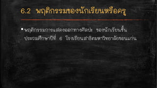 ▪พฤติกรรมการแสดงออกทางศิลปะ ของนักเรียนชั้น
ประถมศึกษาปีที่ 6 โรงเรียนสาธิตมหาวิทยาลัยขอนแก่น
 