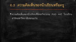 ▪ความคิดเห็นของนักเรียนที่มีต่อกิจกรรม MAD HAT โรงเรียน
สาธิตมหาวิทยาลัยขอนแก่น
 
