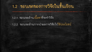 1.2.1 ขอบเขตด้านเนื้อหาที่จะทำวิจัย
1.2.2 ขอบเขตด้านการนำผลการวิจัยไปใช้ประโยชน์
 