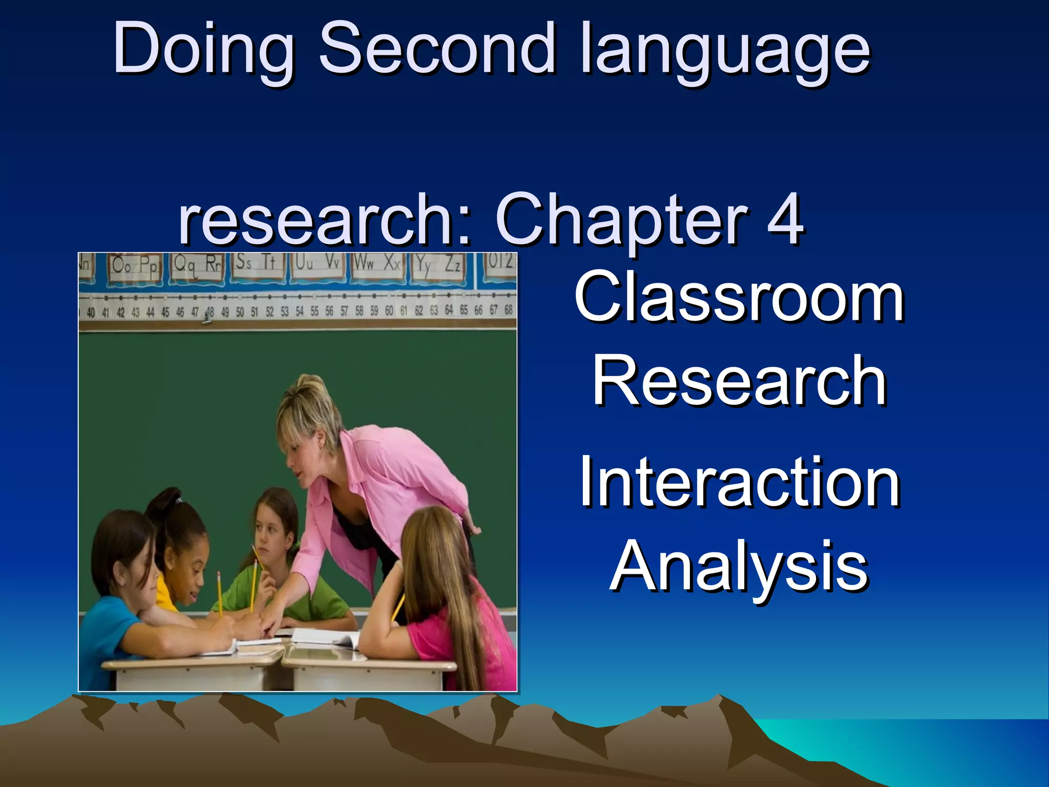 Doing Second language  research: Chapter 4 Classroom Research Interaction Analysis 