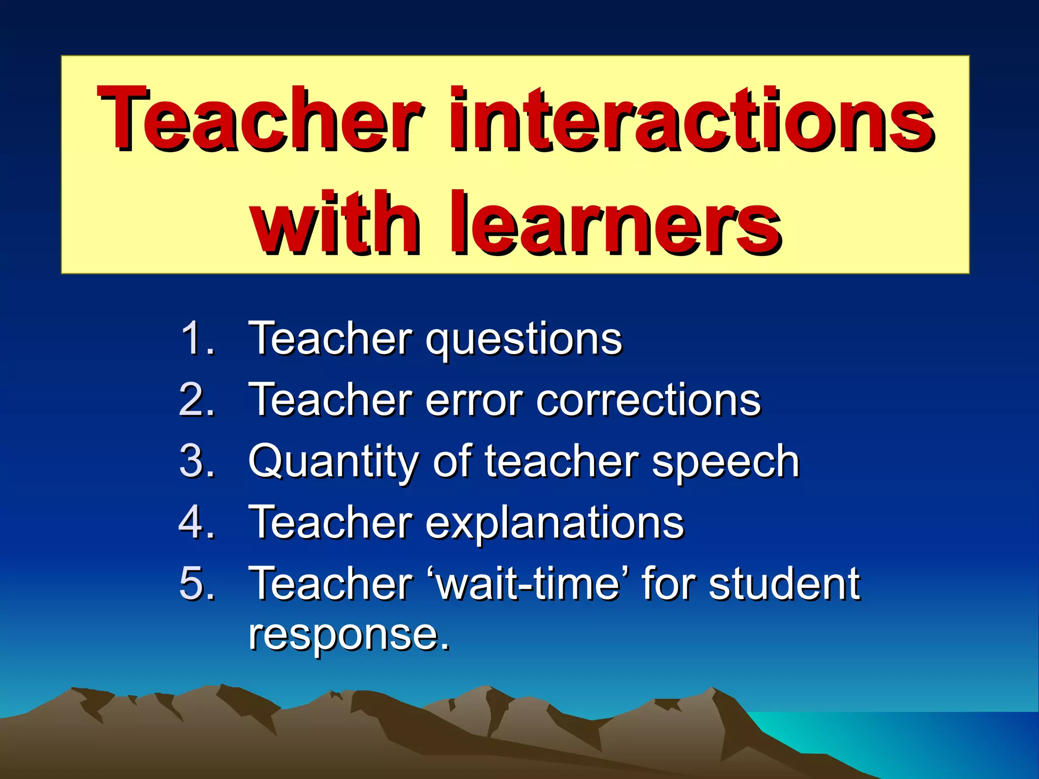 Teacher interactions with learners Teacher questions Teacher error corrections Quantity of teacher speech Teacher explanations Teacher ‘wait-time’ for student response. 