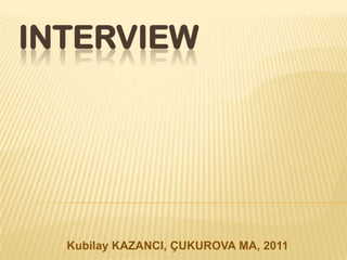 INTERVIEW




  Kubilay KAZANCI, ÇUKUROVA MA, 2011
 