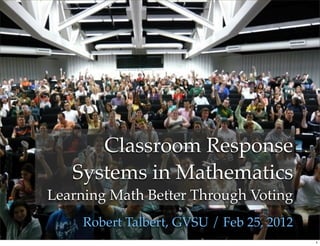 Classroom Response
   Systems in Mathematics
Learning Math Better Through Voting
     Robert Talbert, GVSU / Feb 25, 2012
                                           1
 